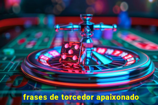 frases de torcedor apaixonado